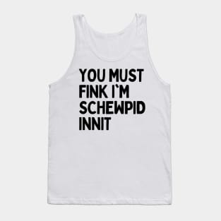 Funny British Slang - You Must Fink I’m Schewpid Innit Tank Top